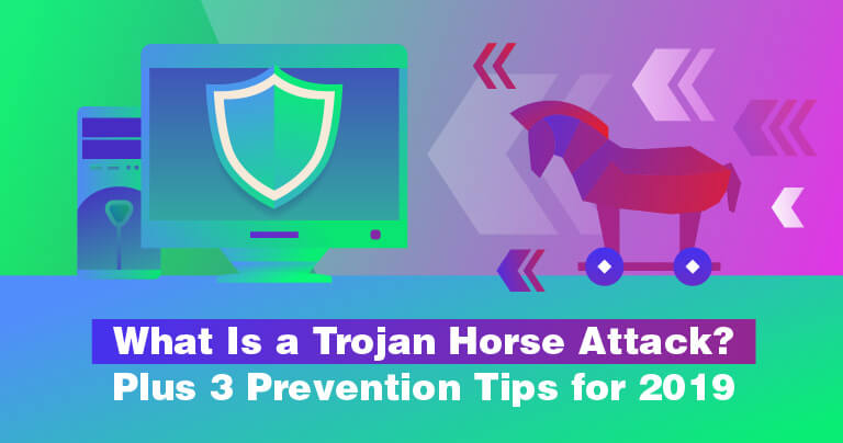 What Is a Trojan Horse Attack? Plus 3 Prevention Tips for 2019